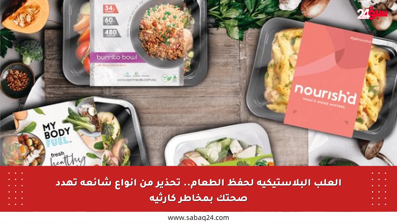 العلب البلاستيكية لحفظ الطعام.. تحذير من أنواع شائعة تهدد صحتك بمخاطر كارثية
